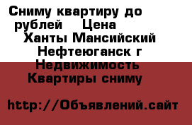 Сниму квартиру до 13 000 рублей  › Цена ­ 13 000 - Ханты-Мансийский, Нефтеюганск г. Недвижимость » Квартиры сниму   